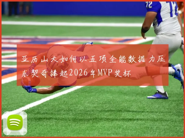 亚历山大如何以五项全能数据力压东契奇捧起2026年MVP奖杯