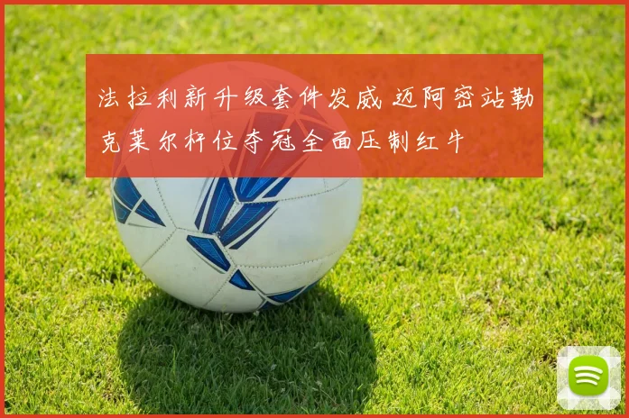 法拉利新升级套件发威 迈阿密站勒克莱尔杆位夺冠全面压制红牛