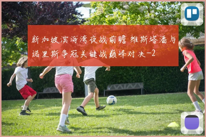 新加坡滨海湾夜战前瞻 维斯塔潘与诺里斯争冠关键战巅峰对决