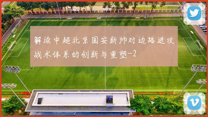 解读中超北京国安新帅对边路进攻战术体系的创新与重塑