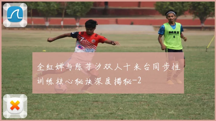 全红婵与陈芋汐双人十米台同步性训练核心秘诀深度揭秘