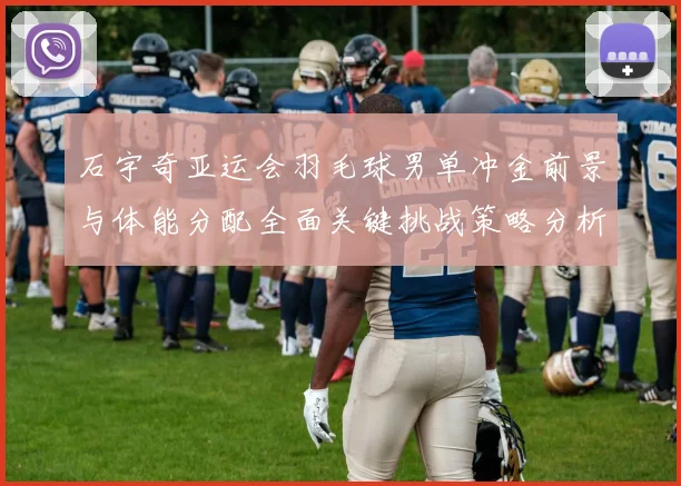 石宇奇亚运会羽毛球男单冲金前景与体能分配全面关键挑战策略分析