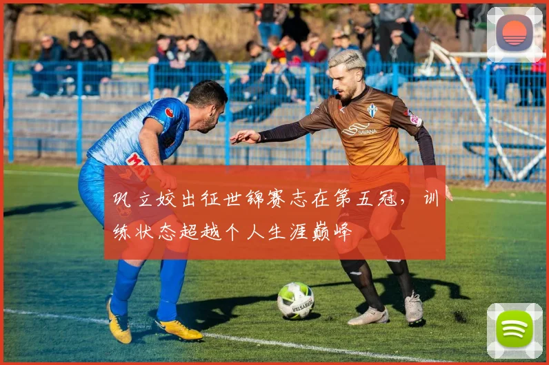 巩立姣出征世锦赛志在第五冠，训练状态超越个人生涯巅峰