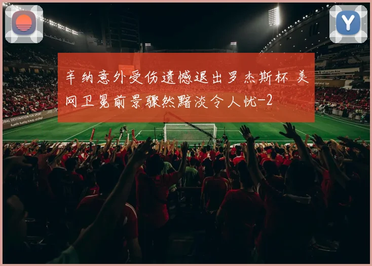 辛纳意外受伤遗憾退出罗杰斯杯 美网卫冕前景骤然黯淡令人忧