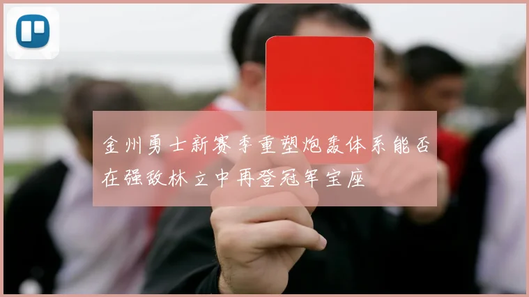 金州勇士新赛季重塑炮轰体系能否在强敌林立中再登冠军宝座