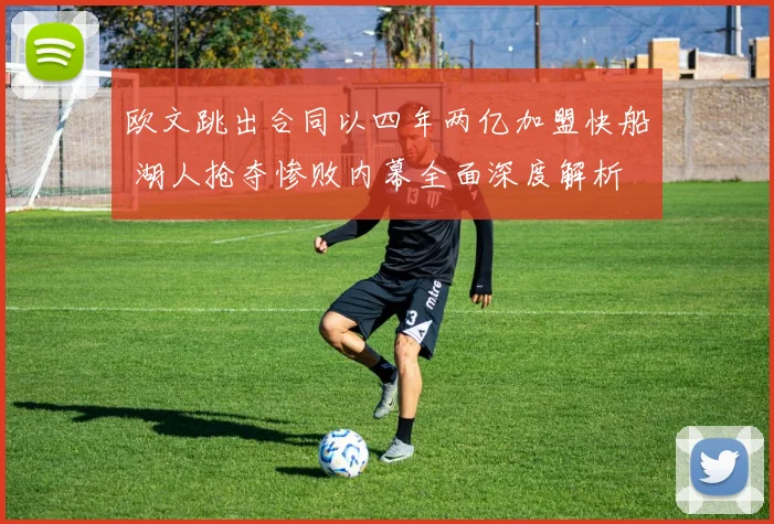 欧文跳出合同以四年两亿加盟快船 湖人抢夺惨败内幕全面深度解析